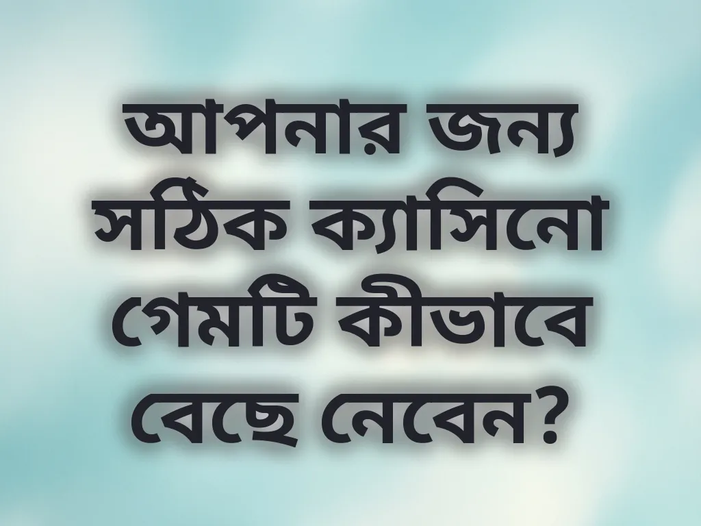 আপনার জন্য সঠিক ক্যাসিনো গেমটি কীভাবে বেছে নেবেন?